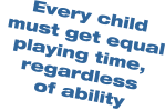 Every child  must get equal playing time,   regardless   of ability