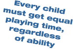 Every child  must get equal playing time,   regardless   of ability